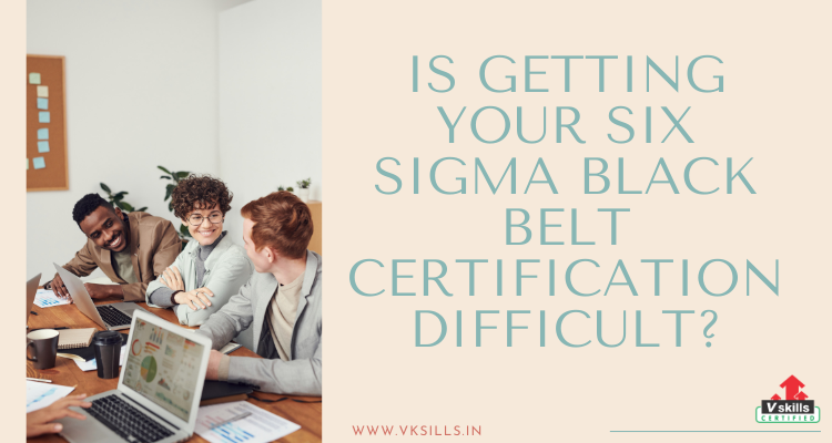 Is getting your Six Sigma Black Belt Certification difficult?