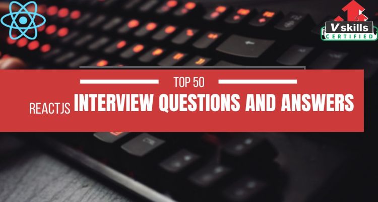 Top 50 ReactJS Interview Questions and Answers